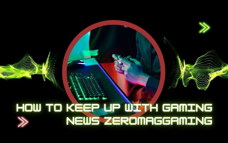 How To Keep Up With Gaming News Zeromaggaming
